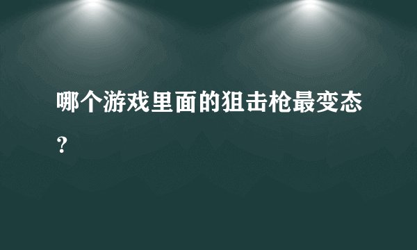 哪个游戏里面的狙击枪最变态？
