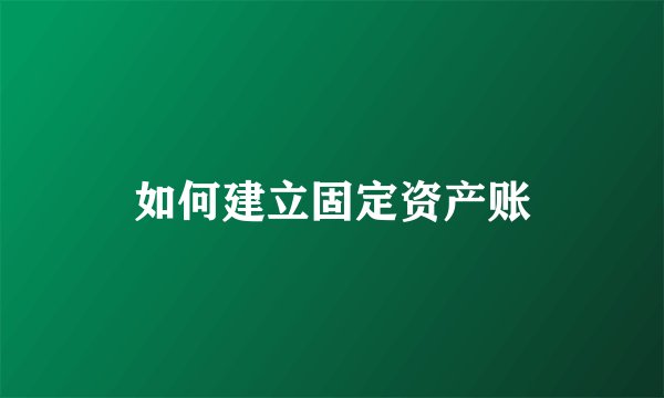 如何建立固定资产账