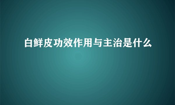 白鲜皮功效作用与主治是什么