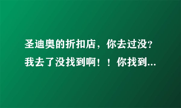 圣迪奥的折扣店，你去过没？我去了没找到啊！！你找到没？我是坐的地铁，你若是找到了，能具体告诉我吗？
