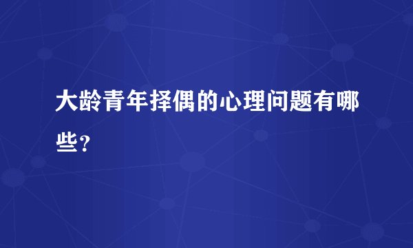 大龄青年择偶的心理问题有哪些？