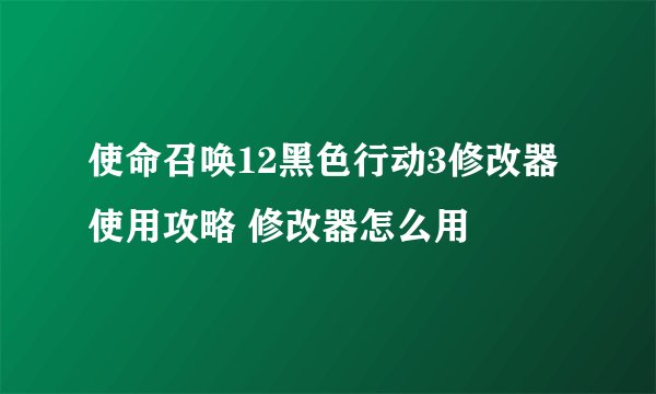 使命召唤12黑色行动3修改器使用攻略 修改器怎么用