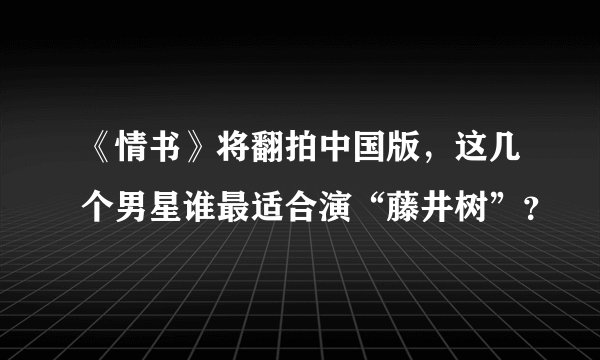 《情书》将翻拍中国版，这几个男星谁最适合演“藤井树”？