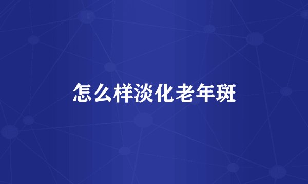 怎么样淡化老年斑