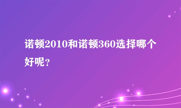 诺顿2010和诺顿360选择哪个好呢？