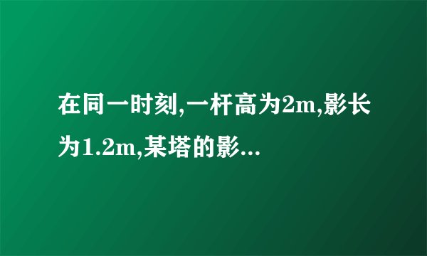 在同一时刻,一杆高为2m,影长为1.2m,某塔的影长为18m,则塔高为      m.