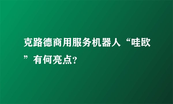 克路德商用服务机器人“哇欧”有何亮点？