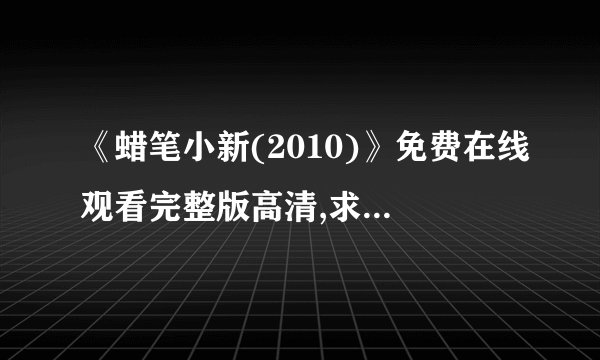 《蜡笔小新(2010)》免费在线观看完整版高清,求百度网盘资源