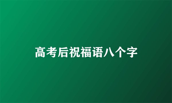 高考后祝福语八个字