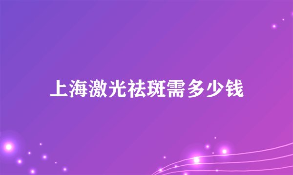 上海激光祛斑需多少钱