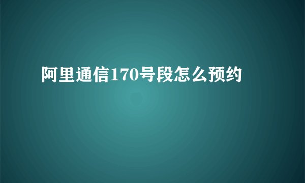 阿里通信170号段怎么预约