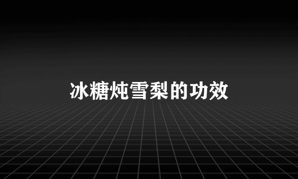 冰糖炖雪梨的功效