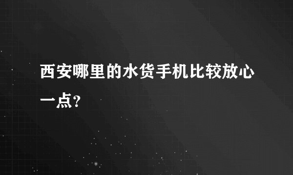 西安哪里的水货手机比较放心一点？