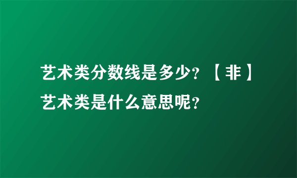 艺术类分数线是多少？【非】艺术类是什么意思呢？