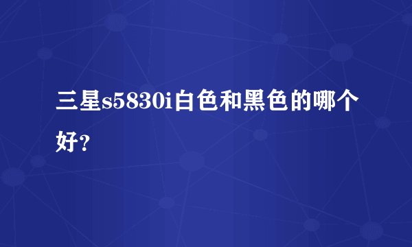 三星s5830i白色和黑色的哪个好？