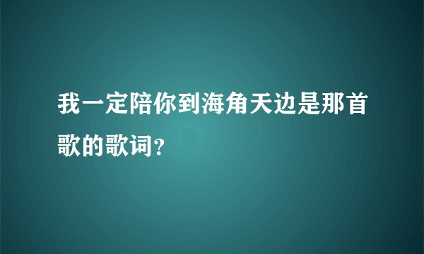 我一定陪你到海角天边是那首歌的歌词？