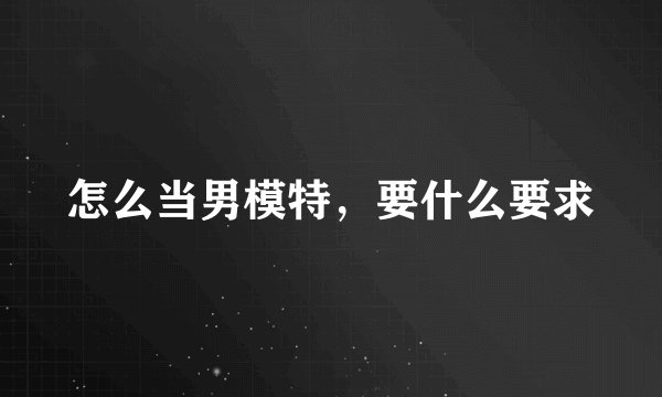 怎么当男模特，要什么要求