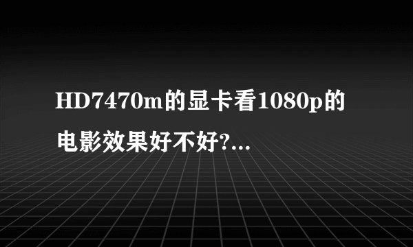 HD7470m的显卡看1080p的电影效果好不好?卡不卡?
