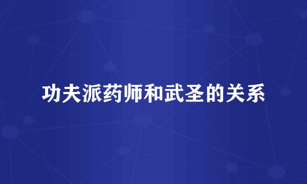 功夫派药师和武圣的关系