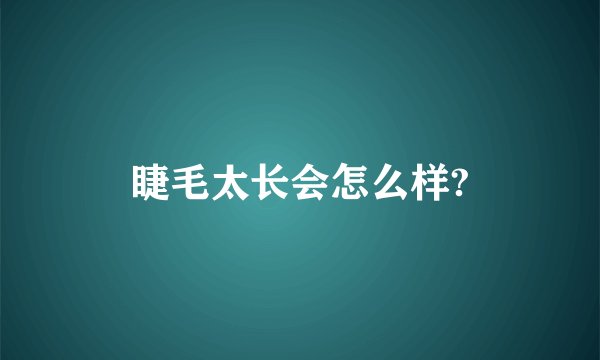 睫毛太长会怎么样?