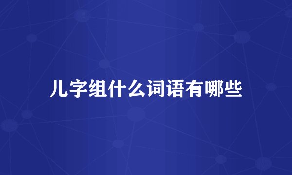 儿字组什么词语有哪些