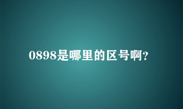0898是哪里的区号啊？