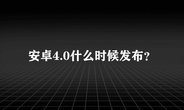 安卓4.0什么时候发布？