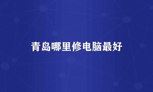 青岛哪里修电脑最好