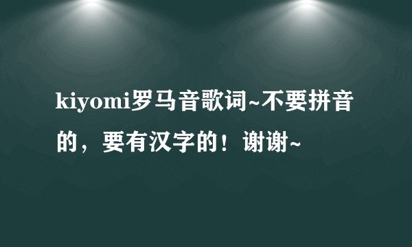kiyomi罗马音歌词~不要拼音的,要有汉字的!谢谢~
