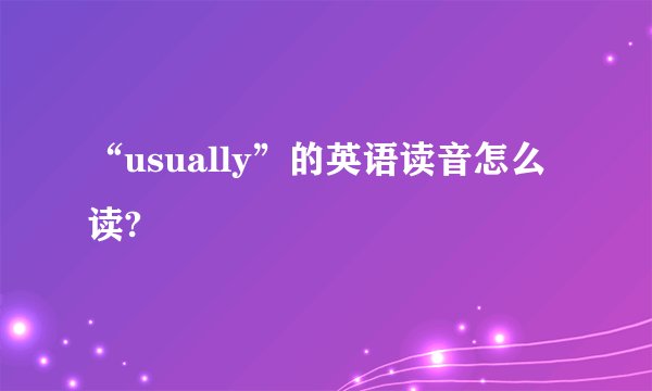 “usually”的英语读音怎么读?