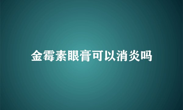 金霉素眼膏可以消炎吗