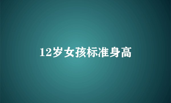 12岁女孩标准身高