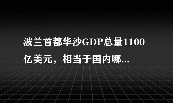 波兰首都华沙GDP总量1100亿美元，相当于国内哪些城市？