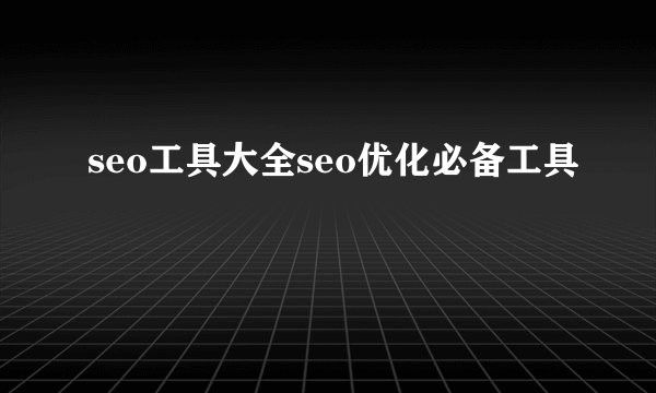 seo工具大全seo优化必备工具