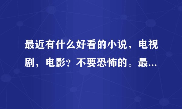 最近有什么好看的小说，电视剧，电影？不要恐怖的。最好是校园的。