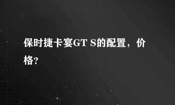 保时捷卡宴GT S的配置，价格？