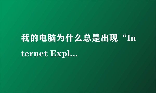 我的电脑为什么总是出现“Internet Explorer 无法显示该网页”