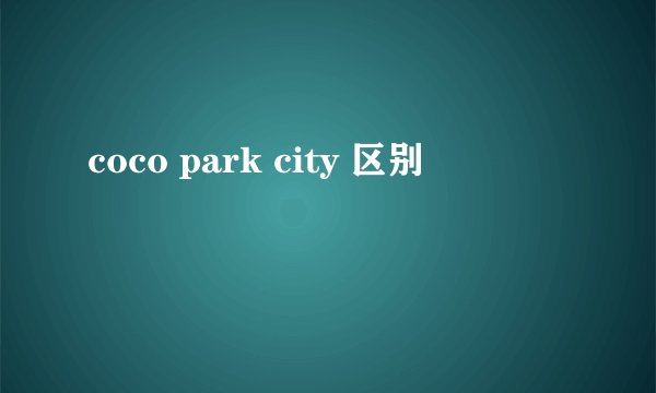 coco park city 区别