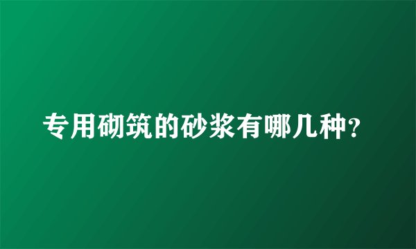 专用砌筑的砂浆有哪几种？