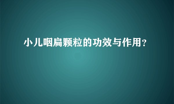 小儿咽扁颗粒的功效与作用？