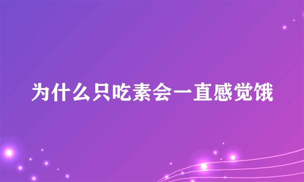 为什么只吃素会一直感觉饿