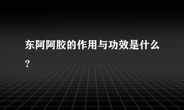 东阿阿胶的作用与功效是什么？