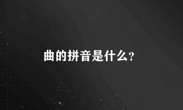 曲的拼音是什么？