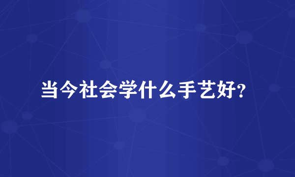 当今社会学什么手艺好？