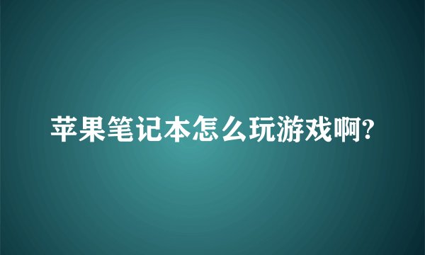 苹果笔记本怎么玩游戏啊?