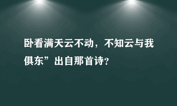 卧看满天云不动，不知云与我俱东”出自那首诗？