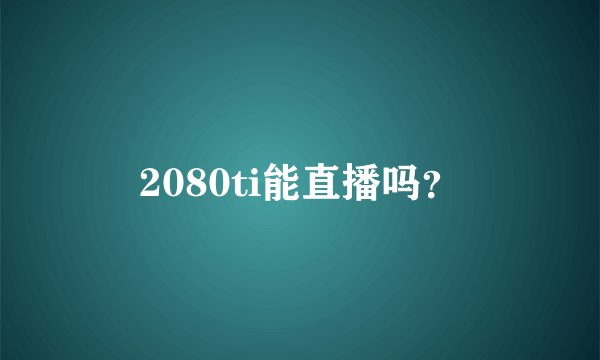 2080ti能直播吗？