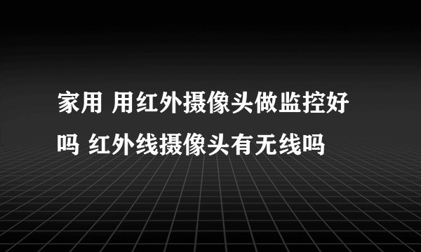 家用 用红外摄像头做监控好吗 红外线摄像头有无线吗