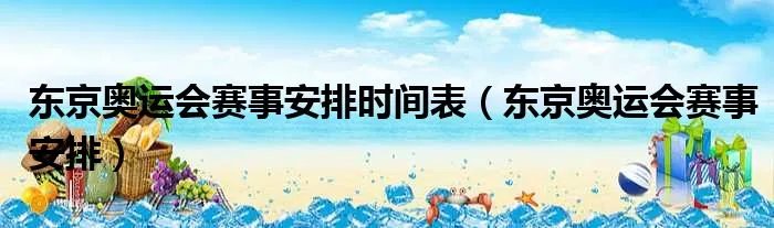东京奥运会赛事安排时间表（东京奥运会赛事安排）