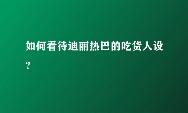 如何看待迪丽热巴的吃货人设？
